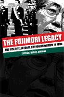 The Fujimori legacy the rise of electoral authoritarianism in Peru /