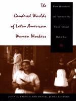 The Gendered Worlds of Latin American Women Workers From Household and Factory to the Union Hall and Ballot Box /