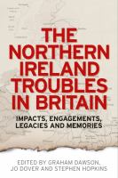 The Northern Ireland Troubles in Britain : impacts, engagements, legacies and memories /