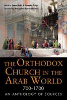 The Orthodox church in the Arab world, 700-1700 an anthology of sources /
