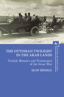 The Ottoman twilight in the Arab lands Turkish memoirs and testimonies of the Great War /