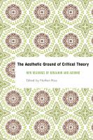 The aesthetic ground of critical theory new readings of Benjamin and Adorno /