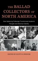 The ballad collectors of North America how gathering folksongs transformed academic thought and American identity /