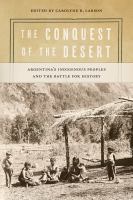The conquest of the desert : Argentina's indigenous peoples and the battle for history /