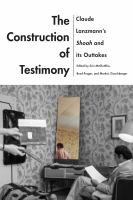 The construction of testimony Claude Lanzmann's Shoah and its outtakes /