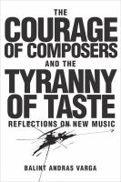 The courage of composers and the tyranny of taste reflections on new music /