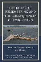 The ethics of remembering and the consequences of forgetting essays on trauma, history, and memory /