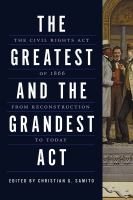 The greatest and the grandest act the Civil Rights Act of 1866 from Reconstruction to today /