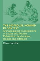 The hominid individual in context archaeological investigations of Lower and Middle Palaeolithic landscapes, locales and artefacts /