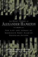 The many faces of Alexander Hamilton the life and legacy of America's most elusive founding father /