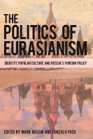 The politics of Eurasianism identity, popular culture and Russia's foreign policy /
