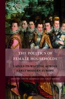 The politics of female households ladies-in-waiting across early modern Europe /