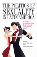 The politics of sexuality in Latin America a reader on lesbian, gay, bisexual, and transgender rights /