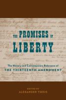 The promises of liberty the history and contemporary relevance of the Thirteenth Amendment /