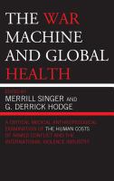 The war machine and global health a critical medical anthropological examination of the human costs of armed conflict and the international violence industry /