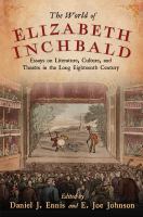 The world of Elizabeth Inchbald essays on literature, culture, and theatre in the long eighteenth century /