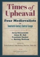 Times of upheaval : four medievalists in twentieth-century Central Europe conversations with Jerzy Kłoczowski, János M. Bak, František Šmahel, and Herwig Wolfram /