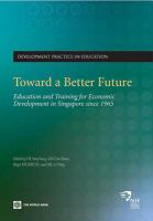 Toward a better future education and training for economic development in Singapore since 1965 /