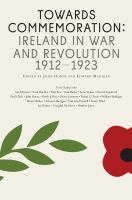 Towards commemoration : Ireland in war and revolution, 1912-1923 /