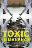 Toxic immanence : decolonizing nuclear legacies and futures /