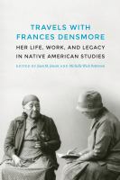 Travels with Frances Densmore her life, work, and legacy in Native American studies /