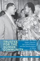 Trustee for the human community Ralph J. Bunche, the United Nations, and the decolonization of Africa /