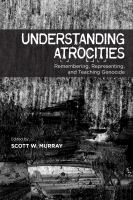 Understanding atrocities remembering, representing, and teaching genocide /
