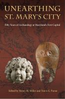 Unearthing St. Mary's city fifty years of archaeology at Maryland's first capital /