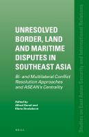 Unresolved border, land and maritime disputes in Southeast Asia bi- and multilateral conflict resolution approaches and ASEAN's centrality /