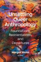 Unsettling queer anthropology : foundations, reorientations, and departures /
