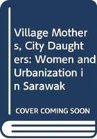 Village mothers, city daughters : women and urbanization in Sarawak /