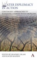 Water diplomacy in action : contingent approaches to managing complex water problems /