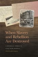 When Slavery and Rebellion Are Destroyed A Michigan Woman's Civil War Journal.