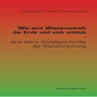 Wie eine Wissenschaft die Erde und sich erhitzt eine kleine Sozialgeschichte der Klimaforschung /