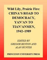 Wild lily, prairie fire : China's road to democracy, Yan'an to Tian'anmen, 1942-1989 /