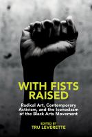 With fists raised : radical art, contemporary activism, and the iconoclasm of the Black Arts Movement /