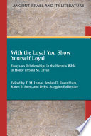 With the loyal you show yourself loyal : essays on relationships in the Hebrew Bible in honor of Saul M. Olyan /