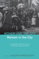 Women and the city, women in the city a gendered perspective to Ottoman urban history /