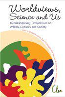 Worldviews, science and us interdisciplinary perspectives on worlds, cultures and society : Leo Apostel Center, Brussels Free University, August 2005; July 2007; September 2010 /