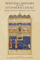 Writing history at the Ottoman court editing the past, fashioning the future /