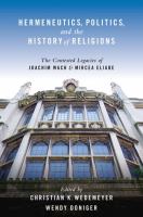 Hermeneutics, politics, and the history of religions : the contested legacies of Joachim Wach and Mircea Eliade /