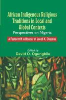 African indigenous religious traditions in local and global contexts : perspectives on Nigeria : a festschrift in honour of Jacob K. Olupona /