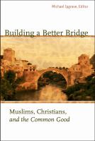 Building a better bridge : Muslims, Christians, and the common good : a record of the fourth Building bridges seminar held in Sarajevo, Bosnia-Herzegovina, May 15-18, 2005 /