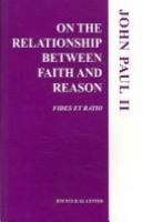 Encyclical letter, Fides et ratio, of the supreme pontiff John Paul II : to the bishops of the Catholic Church on the relationship between faith and reason.