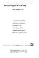 Archaeological chemistry : a symposium sponsored by the Division of the History of Chemistry at the 165th meeting of the American Chemical Society, Dallas, Tex., April 9-10, 1973 /