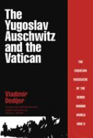 The Yugoslav Auschwitz and the Vatican : the Croatian massacre of the Serbs during World War II /