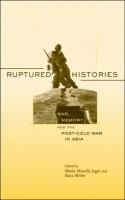 Ruptured histories : war, memory, and the post-Cold War in Asia /