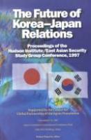 The future of Korea-Japan relations : proceedings of the Hudson Institute/East Asian Security Study Group Conference, 1997, supported by the Center for Global Partnership of the Japan Foundation /