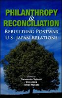 Philanthropy and reconciliation : rebuilding postwar U.S-Japan relations /