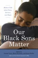 Our Black sons matter : mothers talk about fears, sorrows, and hopes /